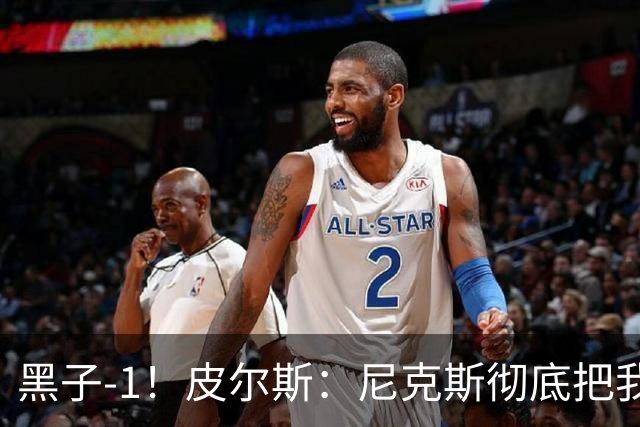 黑子-1！皮尔斯：尼克斯彻底把我打服了 你们夺冠实至名归